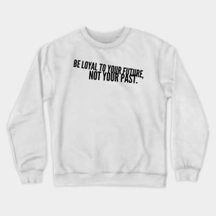 be loyal to your future not your past Crewneck Sweatshirt